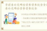 孕前要补充哪些营养营养饮食食谱，孕前要补充哪些营养营养饮食