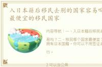 入日本籍后移民去别的国家容易吗？ 最快最便宜的移民国家