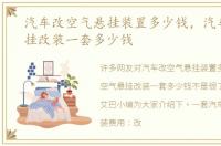 汽车改空气悬挂装置多少钱，汽车空气悬挂改装一套多少钱