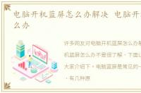 电脑开机蓝屏怎么办解决 电脑开机蓝屏怎么办