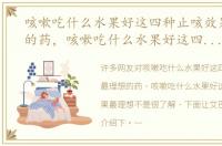 咳嗽吃什么水果好这四种止咳效果最理想的药，咳嗽吃什么水果好这四种止咳效果最理想