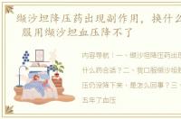 缬沙坦降压药出现副作用，换什么药合适？ 服用缬沙坦血压降不了