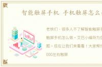 智能触屏手机 手机触屏怎么办
