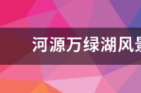 河源万绿湖什么时候建成？ 河源万绿湖风景区