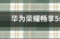 荣耀畅玩5A和畅享5S哪个好有什么区别？ 华为荣耀畅享5s