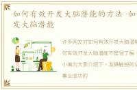 如何有效开发大脑潜能的方法 如何有效开发大脑潜能