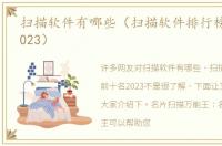扫描软件有哪些（扫描软件排行榜前十名2023）