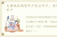 天津地区期货开户怎么开户，用什么办理开户