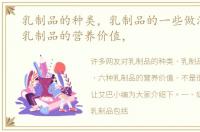 乳制品的种类，乳制品的一些做法，六种乳制品的营养价值，