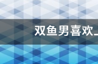 双鱼座喜欢上一个人是什么表现？ 双鱼男喜欢上你的征兆