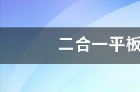笔记本平板二合一哪款好？ 二合一平板电脑哪个好