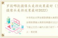 罗技哪款摄像头美颜效果最好（罗技哪款摄像头美颜效果最好2022）