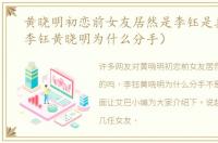 黄晓明初恋前女友居然是李钰是真的吗（李钰黄晓明为什么分手）