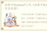 谷歌平板nexus7二代（谷歌平板nexus7二代充电器）