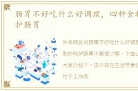 肠胃不好吃什么好调理，四种食物助你呵护肠胃