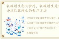 乳腺增生怎么食疗，乳腺增生是什么全面介绍乳腺增生的食疗方法