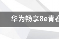 华为畅享8e青春参数？ 华为畅享8e青春版多少钱