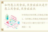 如何患上厌食症,厌食症症状是什么，如何患上厌食症,厌食症症状