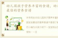 幼儿园孩子营养丰富的食谱，幼儿园宝宝最佳的营养食谱