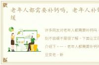 老年人都需要补钙吗，老年人补钙刻不容缓