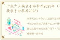 十款少女换装手游推荐2023年（十款少女换装手游推荐2023）