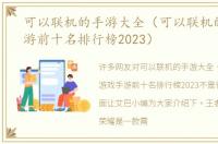 可以联机的手游大全（可以联机的游戏手游前十名排行榜2023）