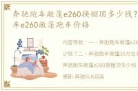 奔驰跑车敞篷e260换棚顶多少钱？ 奔驰跑车e260敞篷跑车价格