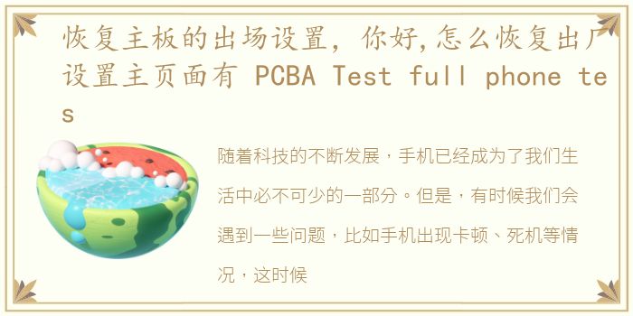 恢复主板的出场设置，你好,怎么恢复出厂设置主页面有 PCBA Test full phone tes