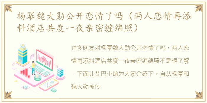 杨幂魏大勋公开恋情了吗（两人恋情再添料酒店共度一夜亲密缠绵照）