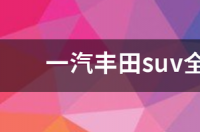 一汽丰田suv全部车型有哪些？ 中国一汽suv新车型