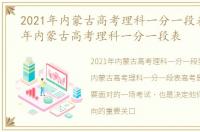 2021年内蒙古高考理科一分一段表，2023年内蒙古高考理科一分一段表