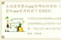 全局透明壁纸app有哪些好用的（全局透明壁纸app好用的前十名2023）