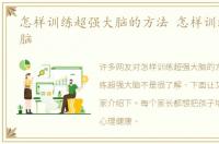 怎样训练超强大脑的方法 怎样训练超强大脑