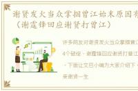 谢贤发火当众掌掴曾江始末原因有4个破绽（谢霆锋回应谢贤打曾江）