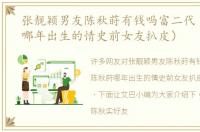 张靓颖男友陈秋莳有钱吗富二代（陈秋莳哪年出生的情史前女友扒皮）