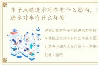车子地毯进水对车有什么影响，汽车地毯进水对车有什么坏处