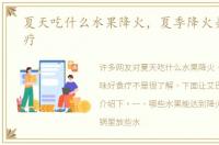 夏天吃什么水果降火，夏季降火美味好食疗