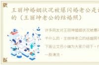 王丽坤婚姻状况被爆闪婚老公是谁干什么的（王丽坤老公的结婚照）