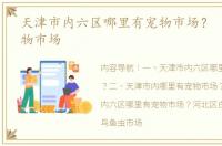 天津市内六区哪里有宠物市场？ 天津市宠物市场