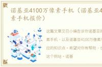诺基亚4100万像素手机（诺基亚4100万像素手机报价）