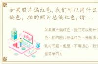 如果照片偏红色,我们可以用什么方法纠正偏色，拍的照片总偏红色,请教机子上调整的方法谢谢