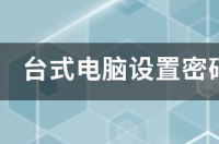 电脑怎么设置开机密码？ 台式电脑怎么设置开机密码