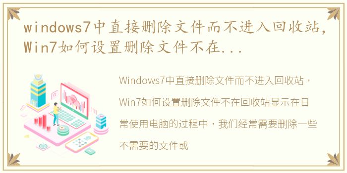 windows7中直接删除文件而不进入回收站，Win7如何设置删除文件不在回收站显示