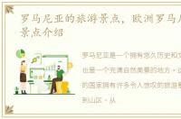 罗马尼亚的旅游景点，欧洲罗马尼亚旅游景点介绍