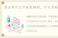 办公用什么平板电脑好，什么平板电脑好