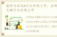 最新马自达6什么时候上市，全新马自达6大概什么时候上市