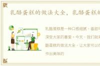 乳酪蛋糕的做法大全，乳酪蛋糕的做法