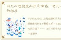幼儿心理健康知识有哪些，幼儿心理健康的标准