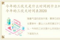 今年的三伏天是什么时间到什么时间2020，今年的三伏天时间表2020