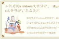 如何关闭windows文件保护，ldquo Windows文件保护'怎么关闭